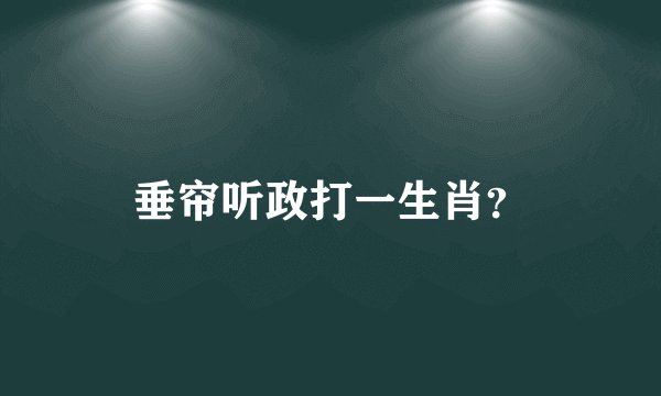 垂帘听政打一生肖？