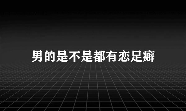 男的是不是都有恋足癖