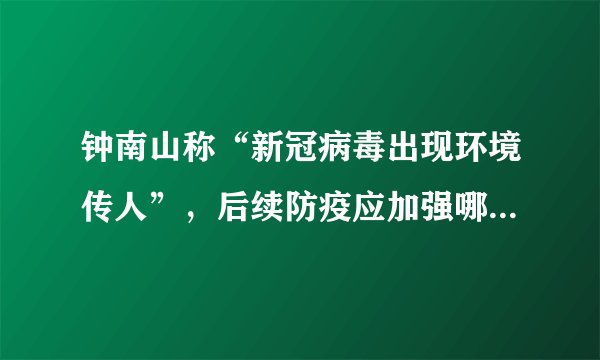 钟南山称“新冠病毒出现环境传人”，后续防疫应加强哪方面工作？