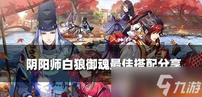 2022最新阴阳师白狼御魂是怎么搭配的 白狼御魂最佳搭配攻略