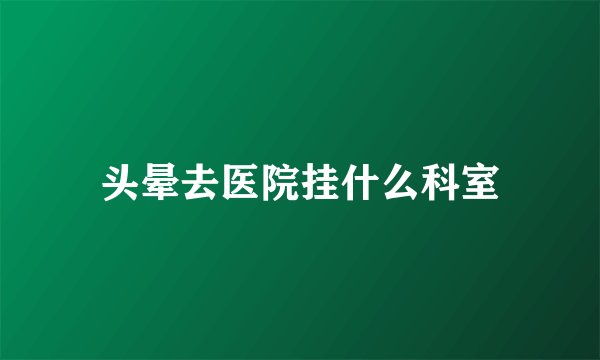 头晕去医院挂什么科室