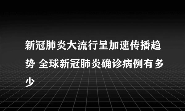 新冠肺炎大流行呈加速传播趋势 全球新冠肺炎确诊病例有多少