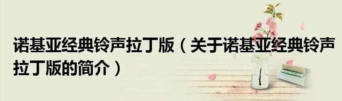 诺基亚经典铃声拉丁版（关于诺基亚经典铃声拉丁版的简介）