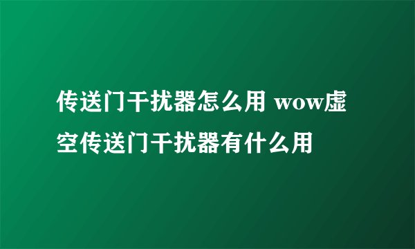 传送门干扰器怎么用 wow虚空传送门干扰器有什么用