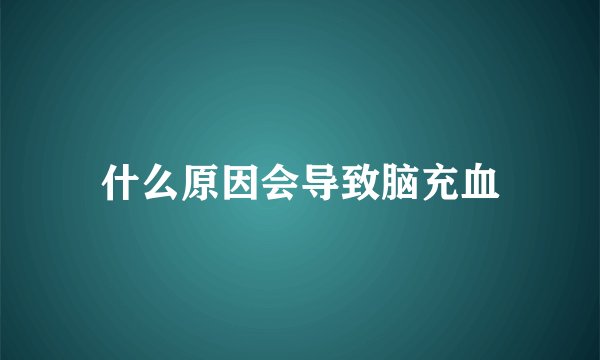 什么原因会导致脑充血