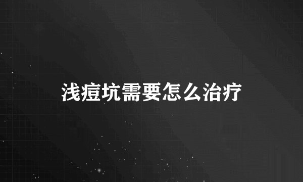 浅痘坑需要怎么治疗