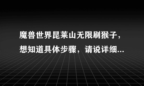 魔兽世界昆莱山无限刷猴子，想知道具体步骤，请说详细点 ，谢谢