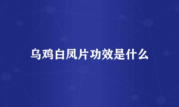 乌鸡白凤片功效是什么