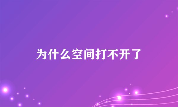 为什么空间打不开了