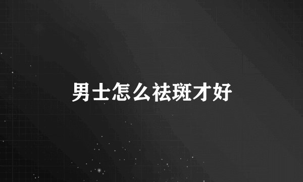 男士怎么祛斑才好