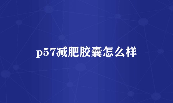 p57减肥胶囊怎么样