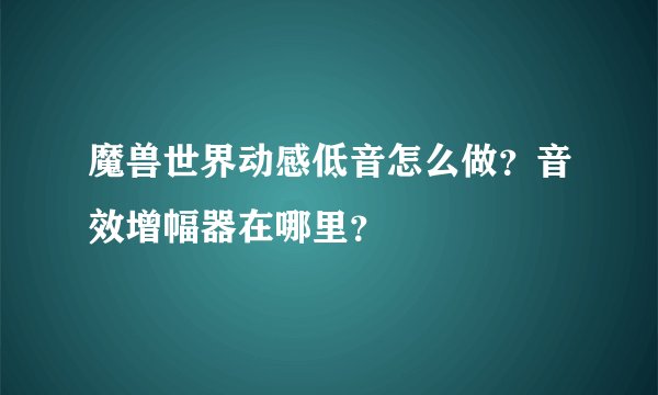 魔兽世界动感低音怎么做？音效增幅器在哪里？