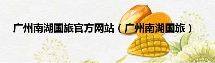广州南湖国旅官方网站（广州南湖国旅）