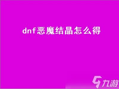 dnf恶魔结晶怎么得 dnf恶魔结晶怎么得的