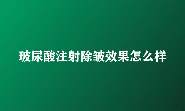 玻尿酸注射除皱效果怎么样