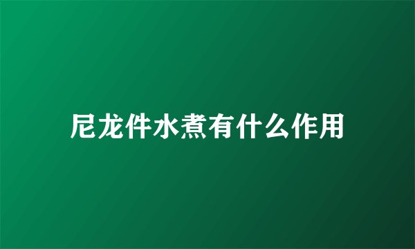 尼龙件水煮有什么作用