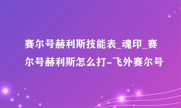 赛尔号赫利斯技能表_魂印_赛尔号赫利斯怎么打-飞外赛尔号