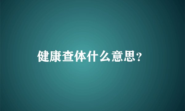 健康查体什么意思？