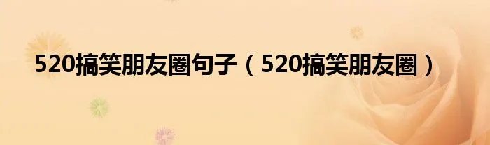520搞笑朋友圈句子（520搞笑朋友圈）