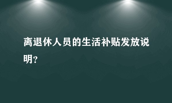 离退休人员的生活补贴发放说明？