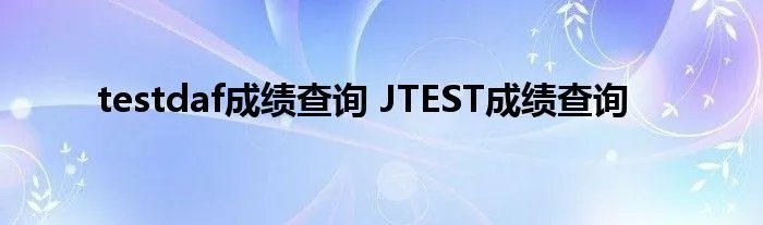 testdaf成绩查询 JTEST成绩查询