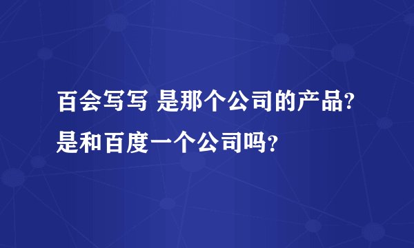 百会写写 是那个公司的产品?是和百度一个公司吗？