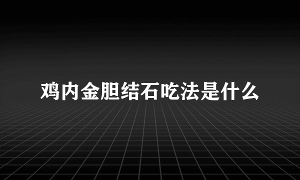 鸡内金胆结石吃法是什么