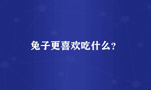 兔子更喜欢吃什么？