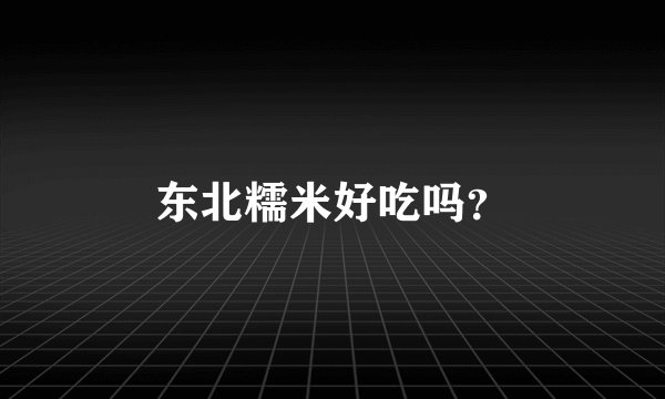 东北糯米好吃吗？