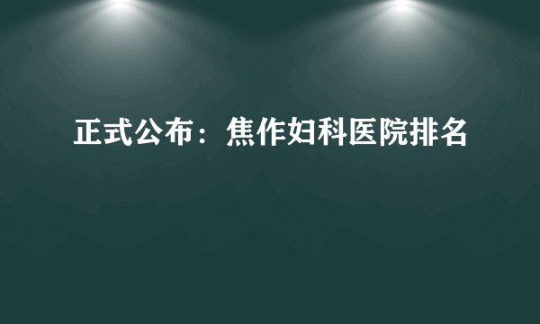 正式公布：焦作妇科医院排名
