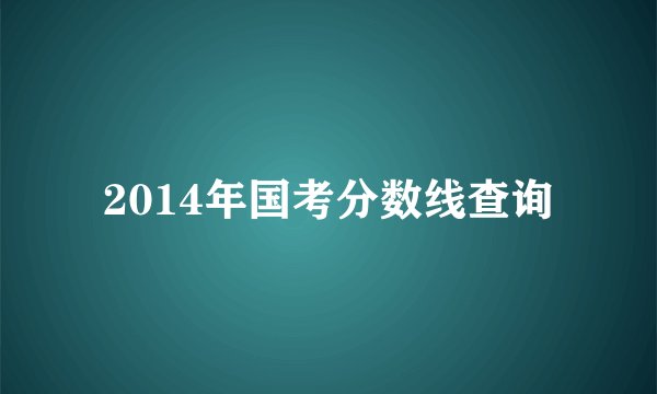 2014年国考分数线查询