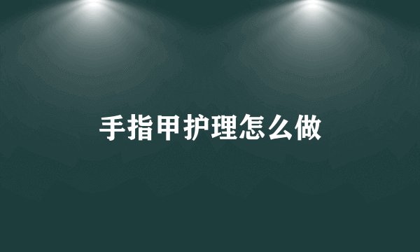 手指甲护理怎么做