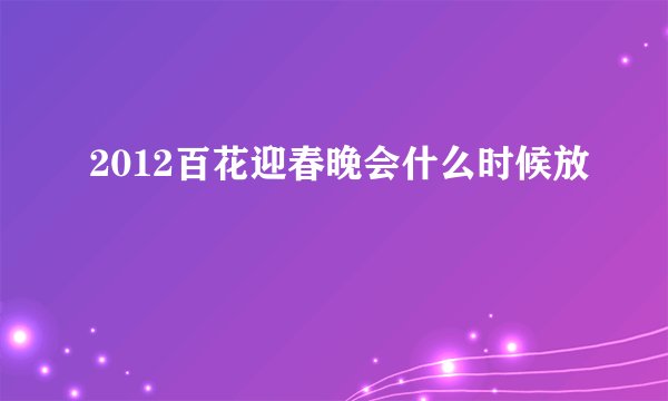 2012百花迎春晚会什么时候放