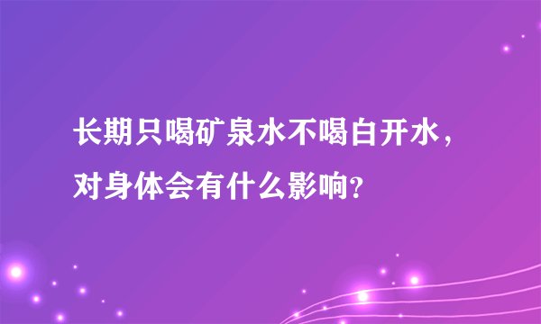 长期只喝矿泉水不喝白开水，对身体会有什么影响？