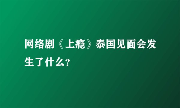 网络剧《上瘾》泰国见面会发生了什么？