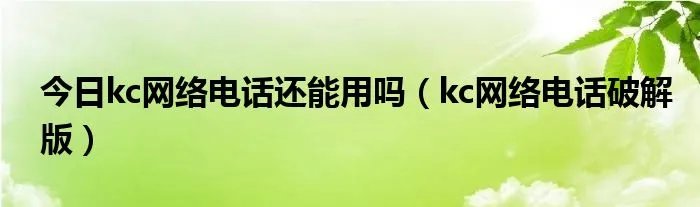 今日kc网络电话还能用吗（kc网络电话破解版）