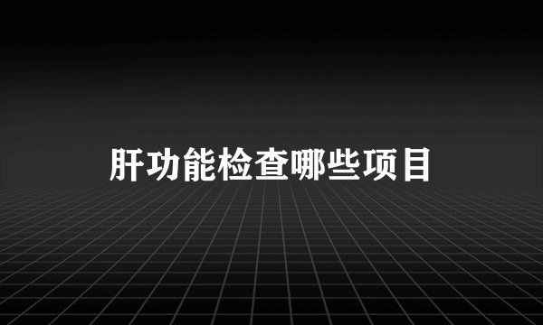 肝功能检查哪些项目