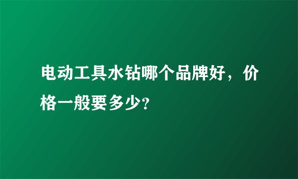 电动工具水钻哪个品牌好，价格一般要多少？