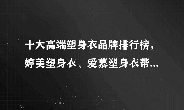 十大高端塑身衣品牌排行榜，婷美塑身衣、爱慕塑身衣帮你美体修形