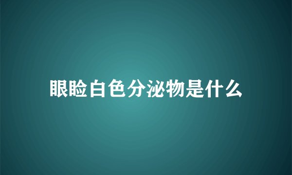 眼睑白色分泌物是什么