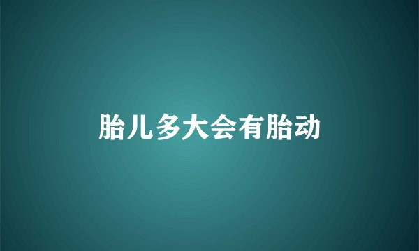 胎儿多大会有胎动