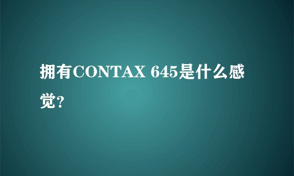 拥有CONTAX 645是什么感觉？