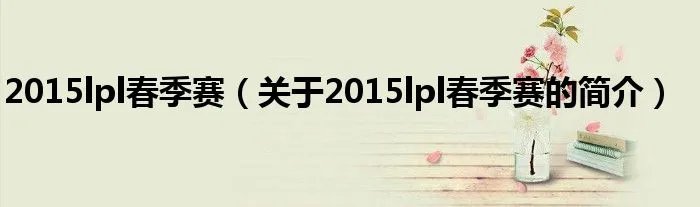 2015lpl春季赛（关于2015lpl春季赛的简介）