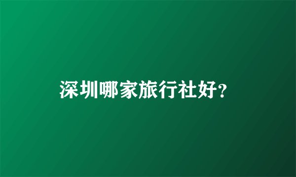 深圳哪家旅行社好？