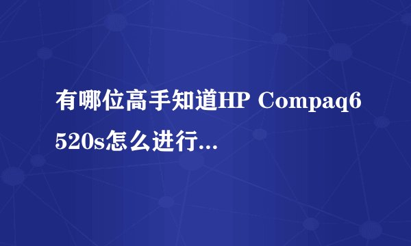 有哪位高手知道HP Compaq6520s怎么进行系统重装?