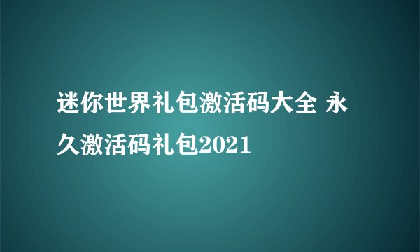 迷你世界礼包激活码大全 永久激活码礼包2021
