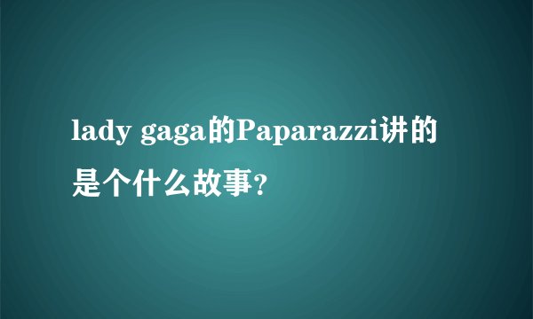 lady gaga的Paparazzi讲的是个什么故事？