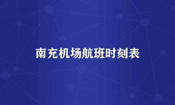 南充机场航班时刻表