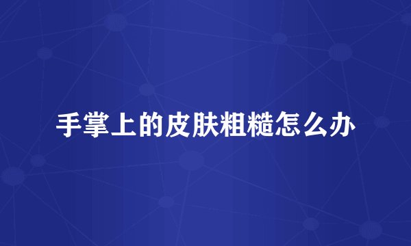 手掌上的皮肤粗糙怎么办