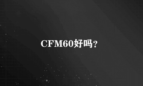 CFM60好吗？